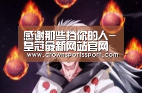 感谢那些挡你的人-皇冠最新网站官网(图1) 感谢那些挡你的人-皇冠最新网站官网(图1)