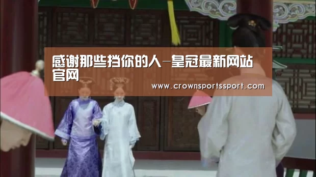 感谢那些挡你的人-皇冠最新网站官网(图4) 皇冠最新网站