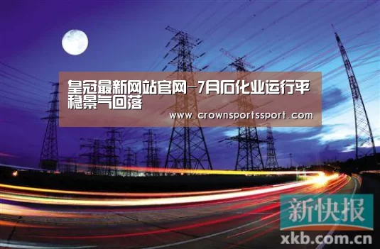 皇冠最新网站官网-7月石化业运行平稳景气回落(图3)