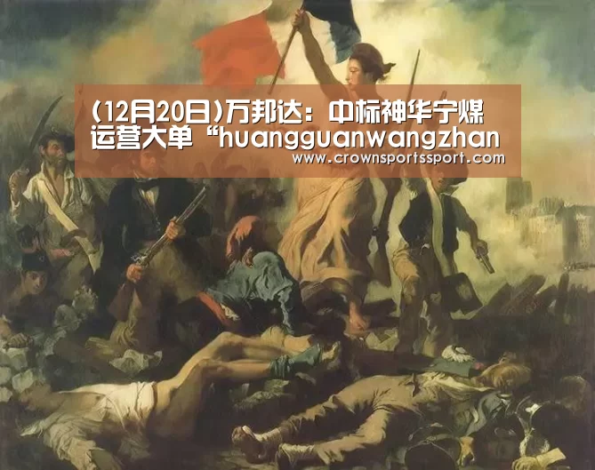 (12月20日)万邦达:中标神华宁煤运营大单“huangguanwangzhan”(图2) 皇冠最新网站官网