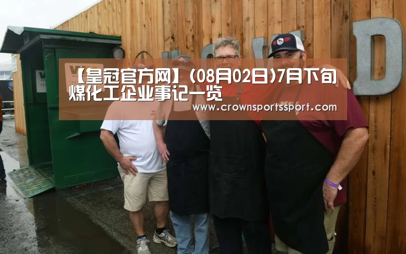 【皇冠官方网】(08月02日)7月下旬煤化工企业事记一览(图2) 皇冠最新网站