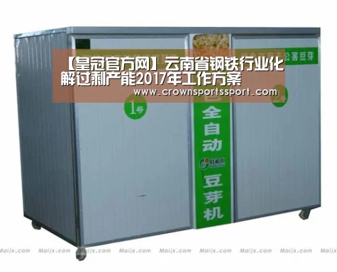 【皇冠官方网】云南省钢铁行业化解过剩产能2017年工作方案(图2) 皇冠最新网站官网