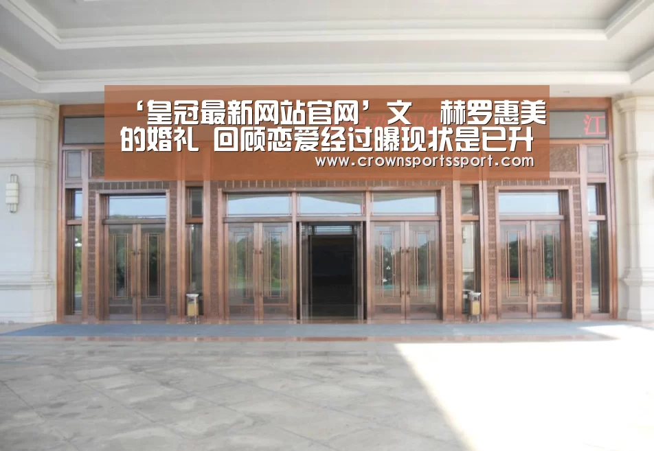 ‘皇冠最新网站官网’文晸赫罗惠美的婚礼 回顾恋爱经过曝现状是已升级为人父母吗(图1)