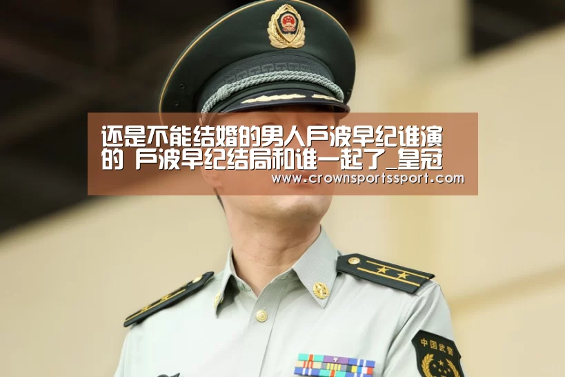 还是不能结婚的男人户波早纪谁演的 户波早纪结局和谁一起了_皇冠最新网站官网(图1) 皇冠最新网站官网