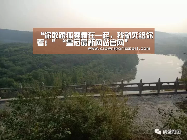 “你敢跟狐狸精在一起,我就死给你看!”“皇冠最新网站官网”(图1) 皇冠最新网站