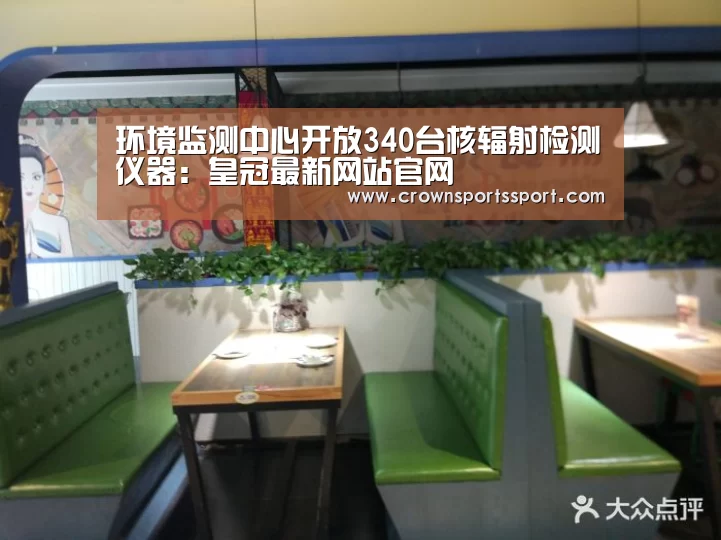 环境监测中心开放340台核辐射检测仪器:皇冠最新网站官网(图1) 皇冠最新网站