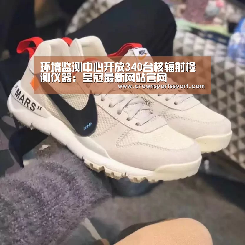 环境监测中心开放340台核辐射检测仪器:皇冠最新网站官网(图2) 皇冠最新网站