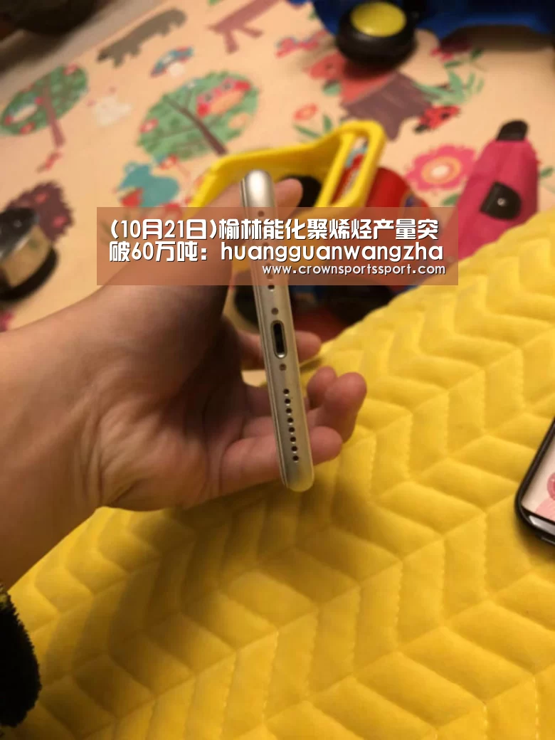 (10月21日)榆林能化聚烯烃产量突破60万吨:huangguanwangzhan(图4) 皇冠官方网