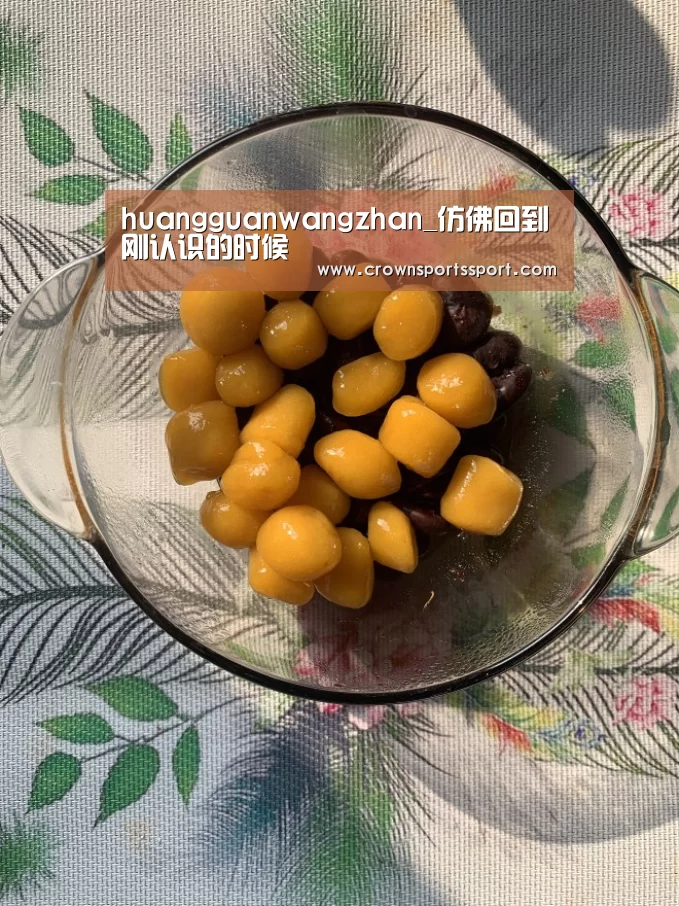 huangguanwangzhan_仿佛回到刚认识的时候(图2) 皇冠官方网