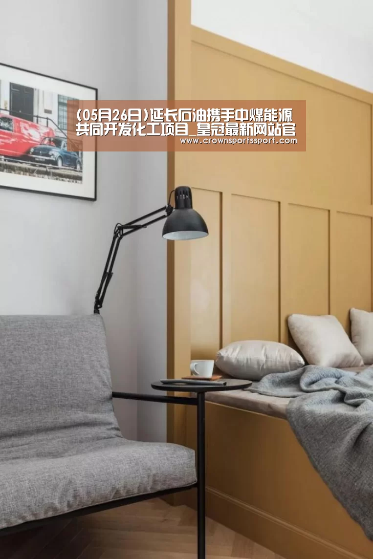 (05月26日)延长石油携手中煤能源共同开发化工项目_皇冠最新网站官网(图1) 皇冠最新网站