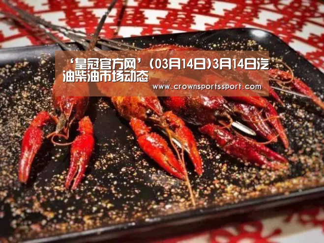 ‘皇冠官方网’(03月14日)3月14日汽油柴油市场动态(图4) 皇冠官方网